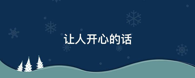 让人开心的话 让人开心的话术