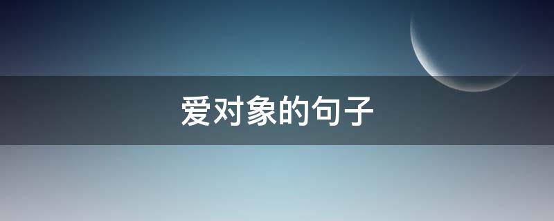 爱对象的句子（爱对象的句子8字）