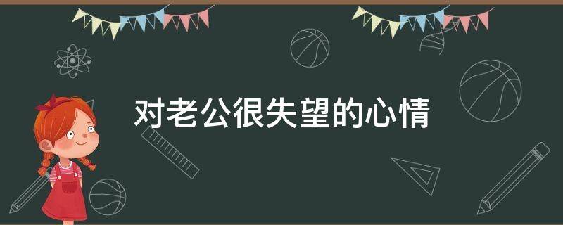 对老公很失望的心情 对老公很失望的心情 ,失望的句子说说