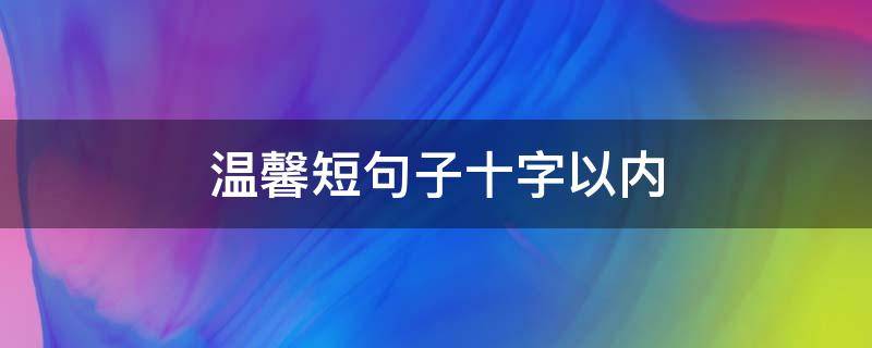 温馨短句子十字以内 简短温馨的句子十个字