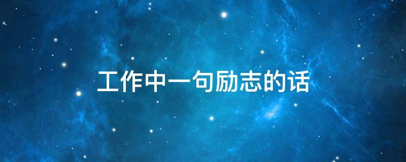 工作中一句励志的话 工作中一句励志的句子