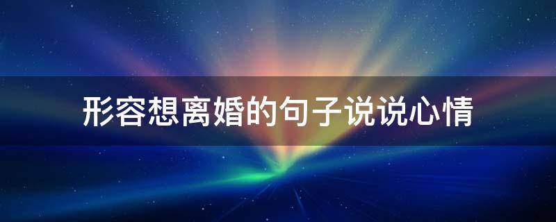 形容想离婚的句子说说心情（夫妻走到尽头的句子）