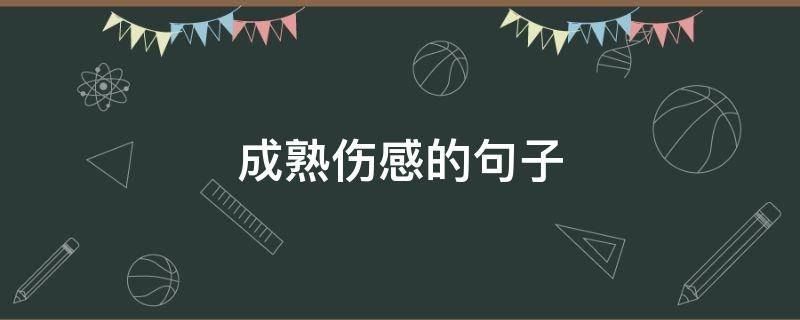 成熟伤感的句子（成熟伤感的句子说说心情）