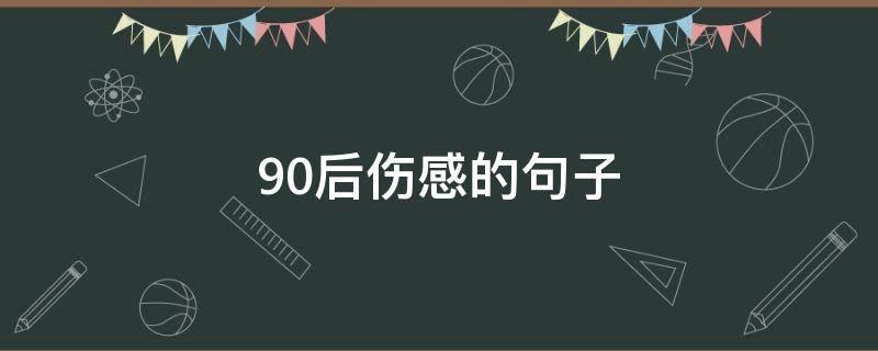 90后伤感的句子 90后伤感的句子有哪些