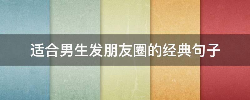 适合男生发朋友圈的经典句子 适合男生发朋友圈的经典句子简短