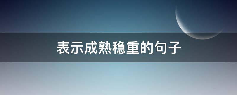 表示成熟稳重的句子（表示成熟稳重的句子简短）