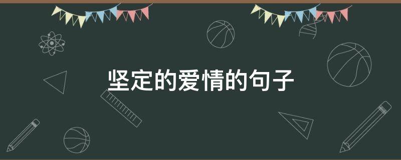 坚定的爱情的句子（坚定的爱情的句子唯美）