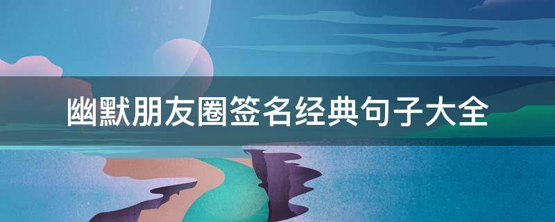 幽默朋友圈签名经典句子大全 幽默的朋友圈签名