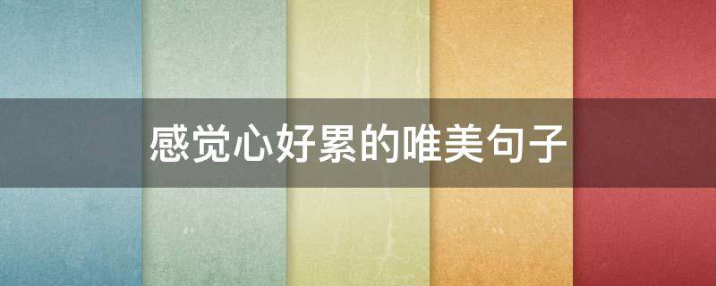 感觉心好累的唯美句子 感觉心好累的唯美句子说说