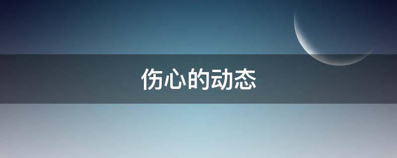 伤心的动态（伤心的动态说说）