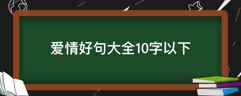 爱情好句大全10字以下（爱情好句大全10字以下）