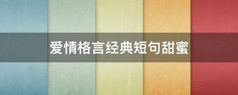 爱情格言经典短句甜蜜 爱情格言及感悟甜蜜