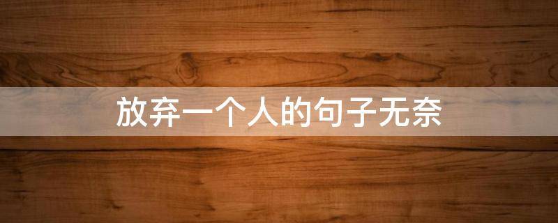 放弃一个人的句子无奈（放弃一个人的句子无奈说说）