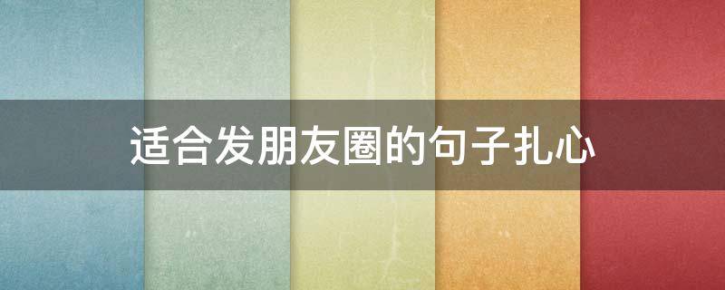 适合发朋友圈的句子扎心（适合发朋友圈的扎心的话）