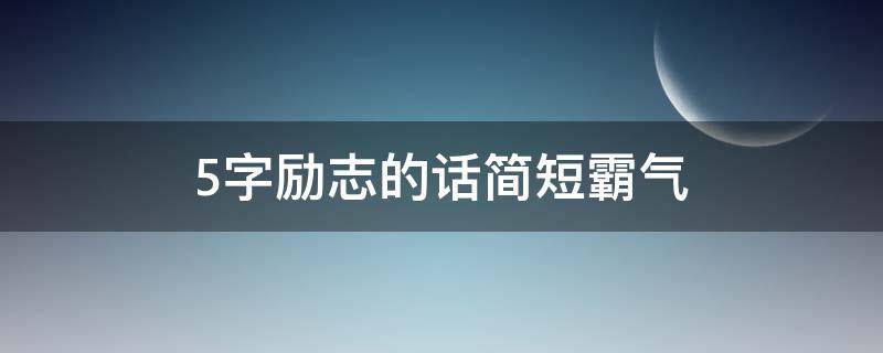 5字励志的话简短霸气 5字励志短句子