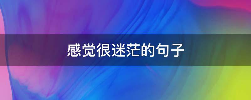 感觉很迷茫的句子 感觉很迷茫的句子说说