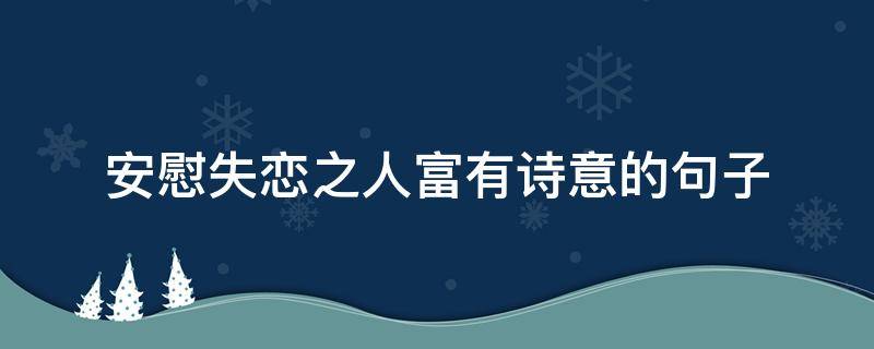 安慰失恋之人富有诗意的句子 安慰失恋之人富有诗意的句子短句