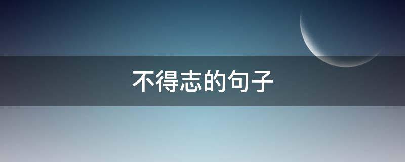 不得志的句子（不得志的话）
