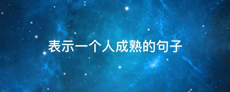 表示一个人成熟的句子 表达一个人成熟的成语