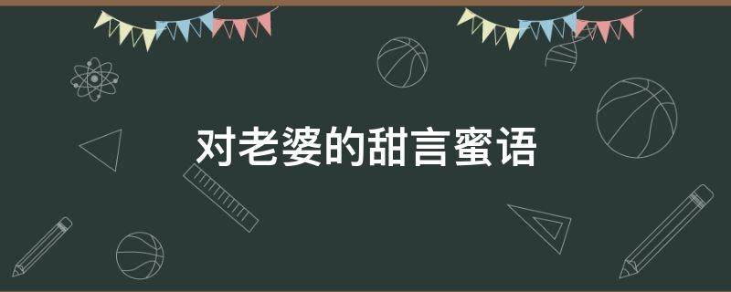 对老婆的甜言蜜语（对老婆的甜言蜜语简短）