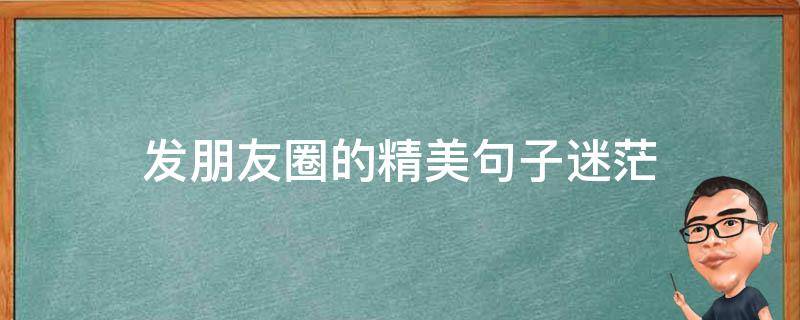 发朋友圈的精美句子迷茫（迷茫 朋友圈）
