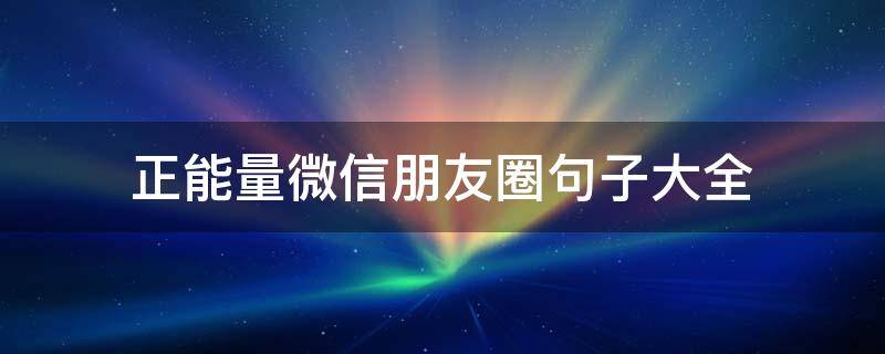 正能量微信朋友圈句子大全 正能量的朋友圈语句