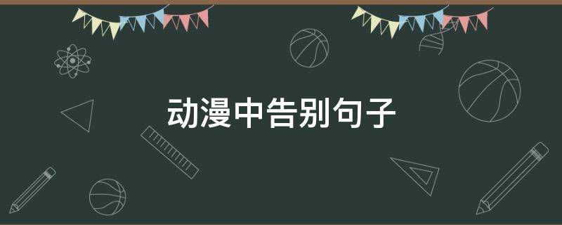 动漫中告别句子 动漫中告别句子有哪些