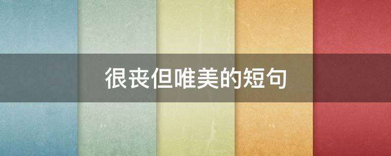 很丧但唯美的短句（很丧很美的句子）