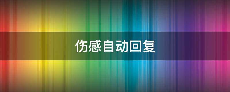 伤感自动回复 伤感自动回复超长