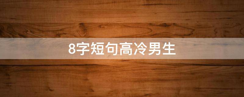 8字短句高冷男生 8字短句高冷男孩励志