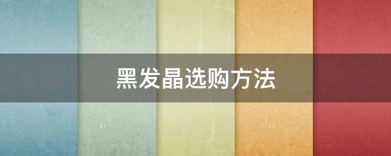 黑发晶选购方法 黑发晶品质好坏辨别