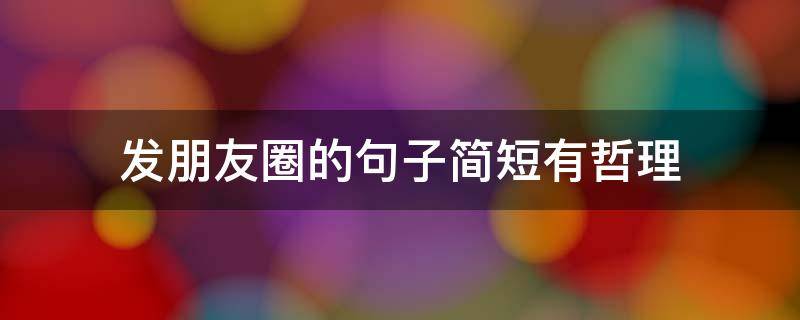发朋友圈的句子简短有哲理（发朋友圈的句子简短有哲理）