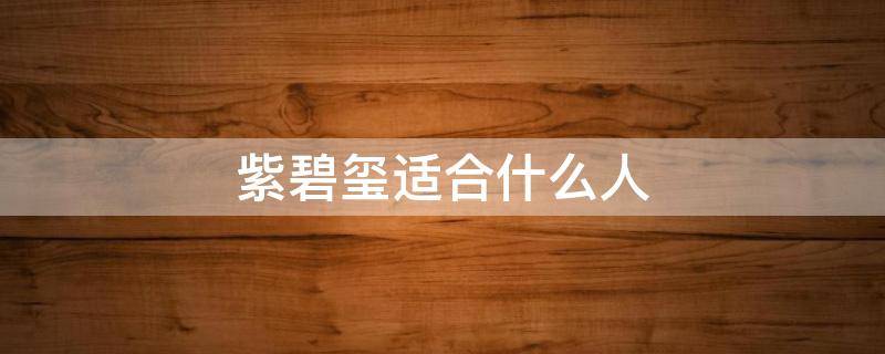 紫碧玺适合什么人（紫碧玺是什么寓意）