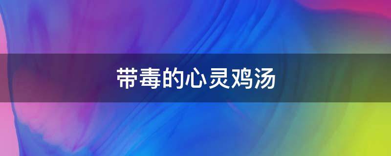 带毒的心灵鸡汤 带毒的心灵鸡汤有哪些