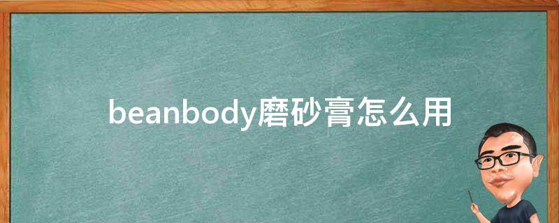 beanbody磨砂膏怎么用（beanbody磨砂膏怎么样）