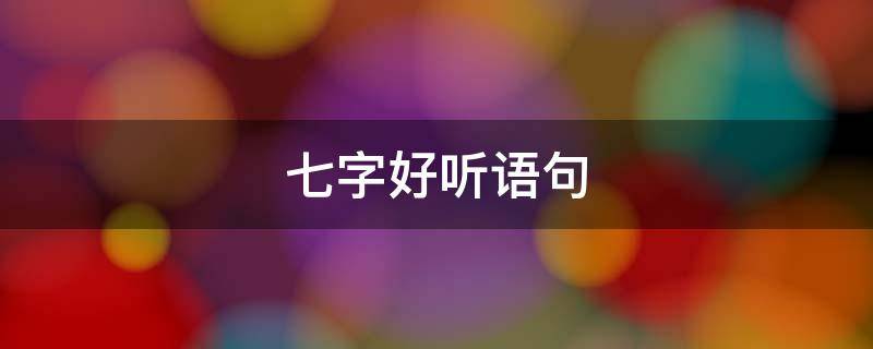 七字好听语句 好听的七字短句