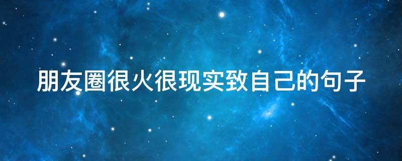 朋友圈很火很现实致自己的句子 朋友圈很火很现实致自己的句子简短