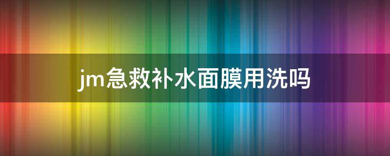 jm急救补水面膜用洗吗 jm急救补水面膜有没有面膜纸