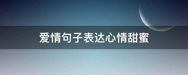 爱情句子表达心情甜蜜 爱情句子表达心情甜蜜图片