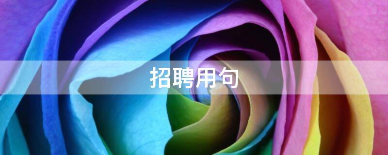 招聘用句（招聘常用语句有哪些）