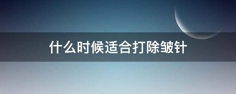 什么时候适合打除皱针 什么年龄打除皱针合适