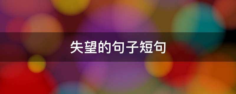 失望的句子短句（失望的句子短句4个字）