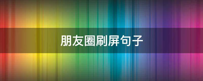 朋友圈刷屏句子 朋友圈刷屏的句子该怎么说