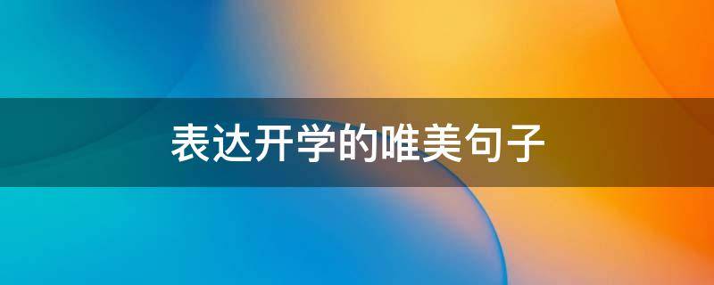 表达开学的唯美句子（开学祝福语八个字）