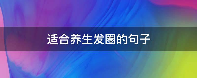 适合养生发圈的句子 养生发朋友圈的说说