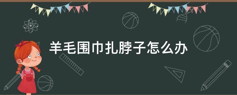 羊毛围巾扎脖子怎么办 羊毛衫扎人处理最简单方法