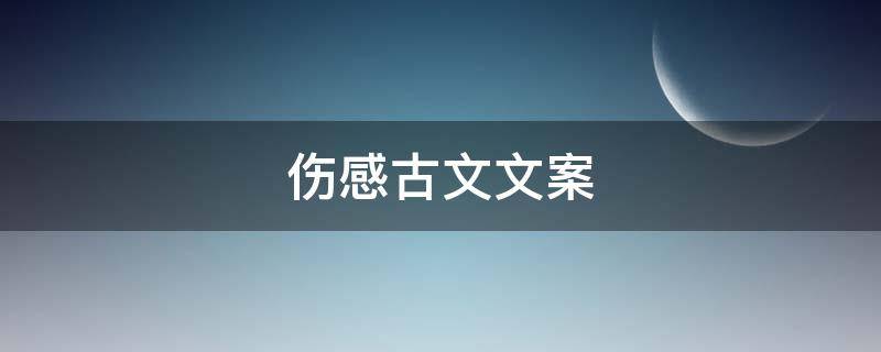 伤感古文文案（伤感古文文案明月）