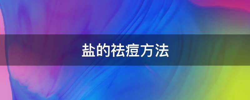 盐的祛痘方法 盐的祛痘方法有哪几种