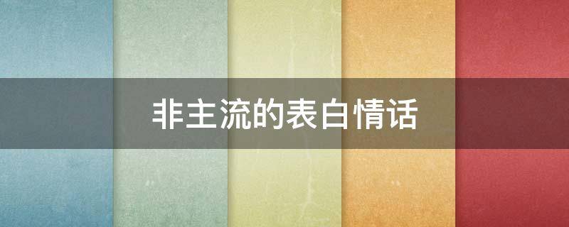 非主流的表白情话（非主流表白情话大全）