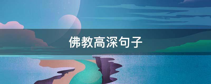 佛教高深句子（佛教高深句子 佛语境界高精辟句子精选）